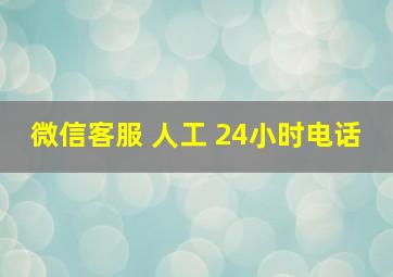 微信客服 人工 24小时电话